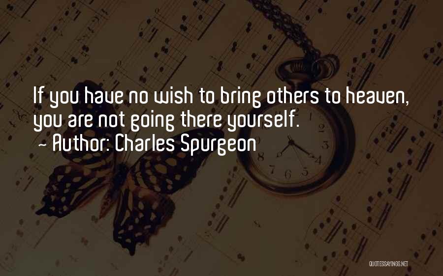 Charles Spurgeon Quotes: If You Have No Wish To Bring Others To Heaven, You Are Not Going There Yourself.