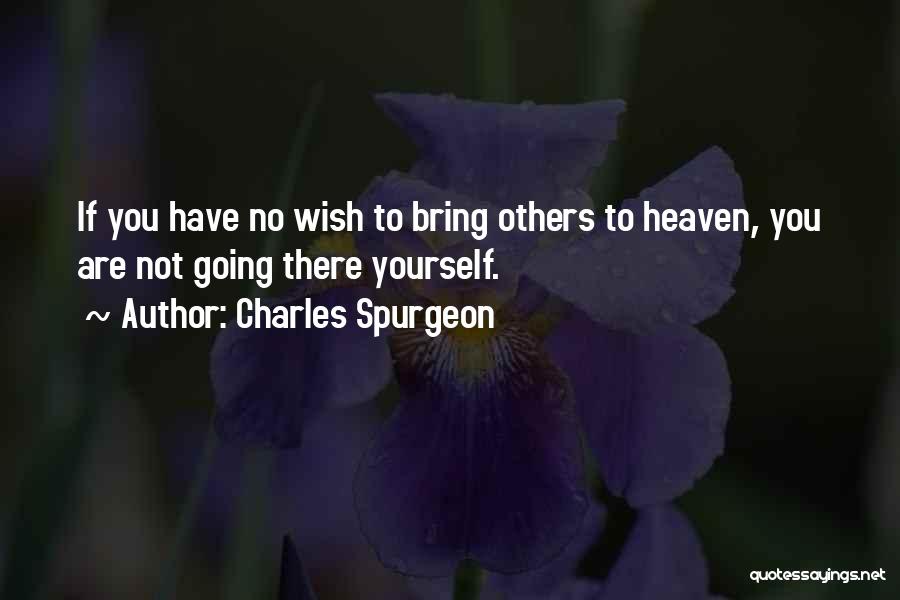 Charles Spurgeon Quotes: If You Have No Wish To Bring Others To Heaven, You Are Not Going There Yourself.