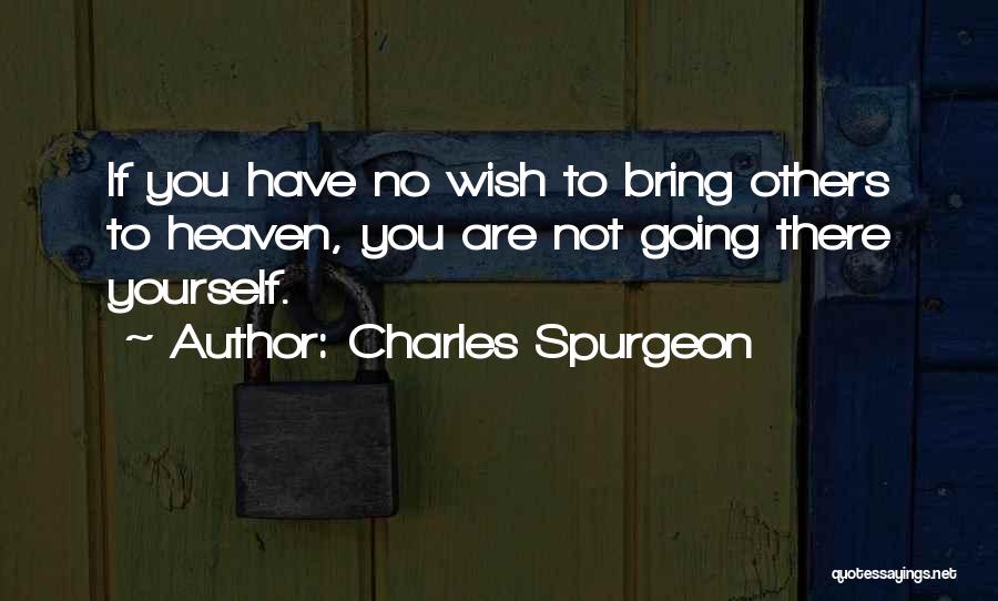 Charles Spurgeon Quotes: If You Have No Wish To Bring Others To Heaven, You Are Not Going There Yourself.