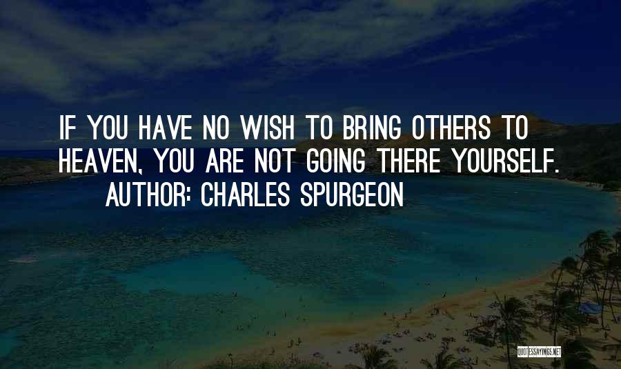 Charles Spurgeon Quotes: If You Have No Wish To Bring Others To Heaven, You Are Not Going There Yourself.