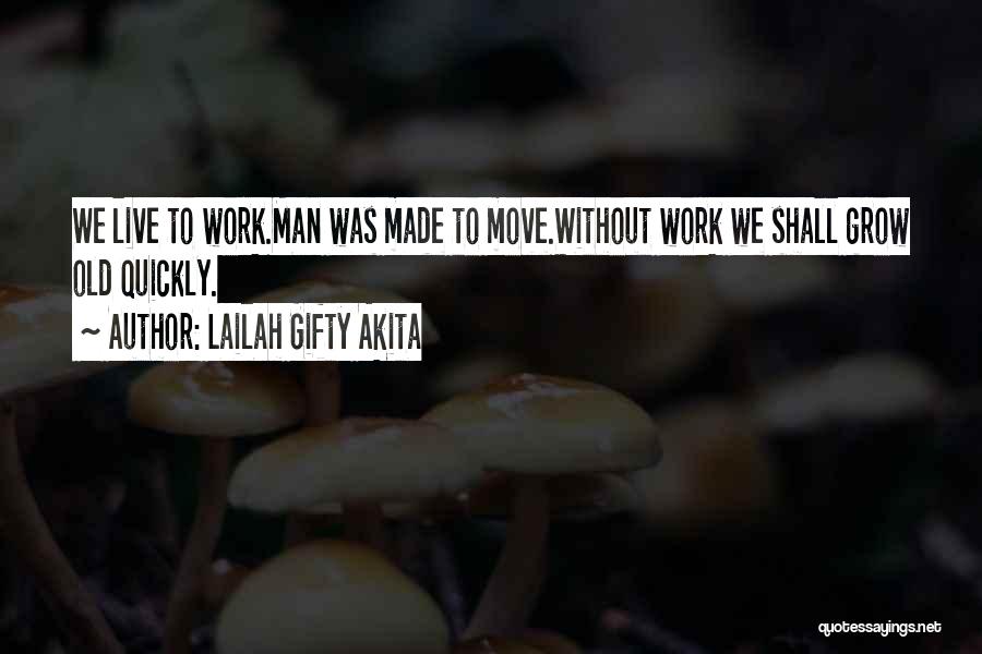 Lailah Gifty Akita Quotes: We Live To Work.man Was Made To Move.without Work We Shall Grow Old Quickly.