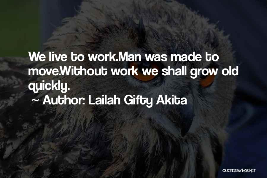 Lailah Gifty Akita Quotes: We Live To Work.man Was Made To Move.without Work We Shall Grow Old Quickly.