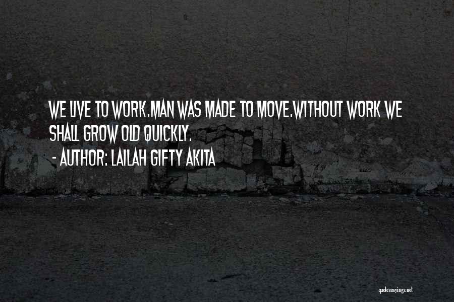 Lailah Gifty Akita Quotes: We Live To Work.man Was Made To Move.without Work We Shall Grow Old Quickly.