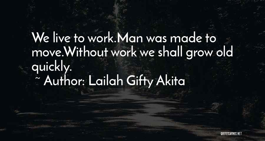 Lailah Gifty Akita Quotes: We Live To Work.man Was Made To Move.without Work We Shall Grow Old Quickly.