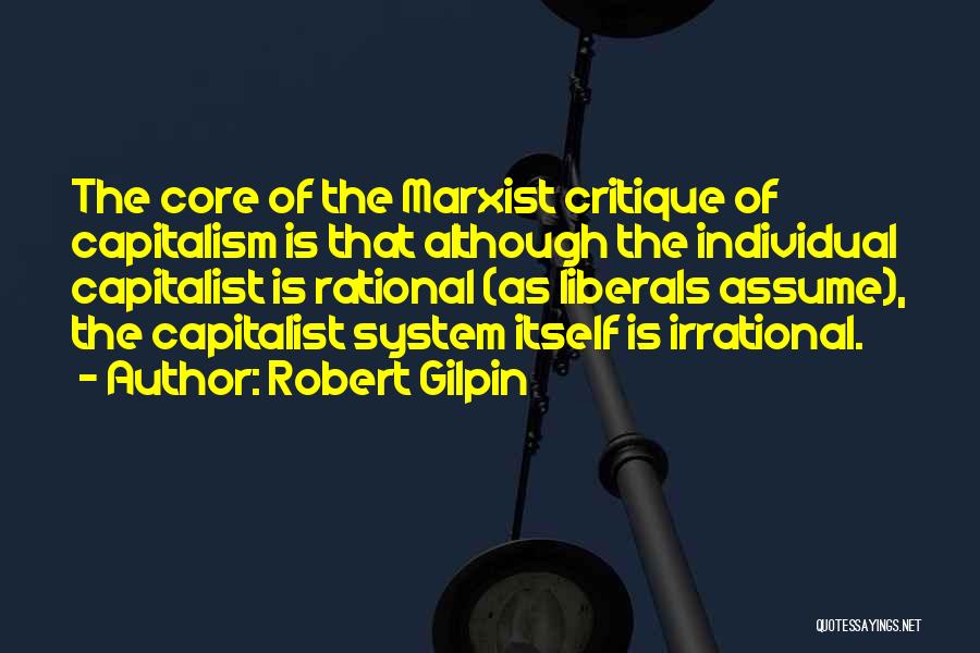 Robert Gilpin Quotes: The Core Of The Marxist Critique Of Capitalism Is That Although The Individual Capitalist Is Rational (as Liberals Assume), The