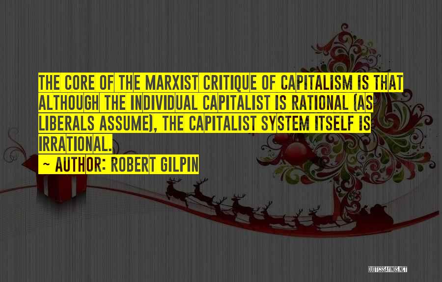 Robert Gilpin Quotes: The Core Of The Marxist Critique Of Capitalism Is That Although The Individual Capitalist Is Rational (as Liberals Assume), The