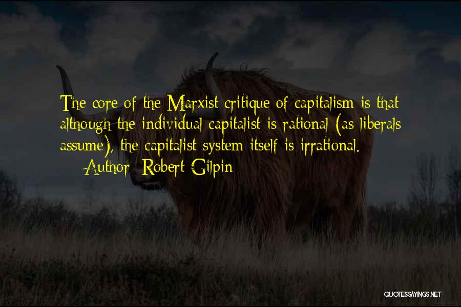 Robert Gilpin Quotes: The Core Of The Marxist Critique Of Capitalism Is That Although The Individual Capitalist Is Rational (as Liberals Assume), The