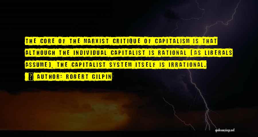 Robert Gilpin Quotes: The Core Of The Marxist Critique Of Capitalism Is That Although The Individual Capitalist Is Rational (as Liberals Assume), The