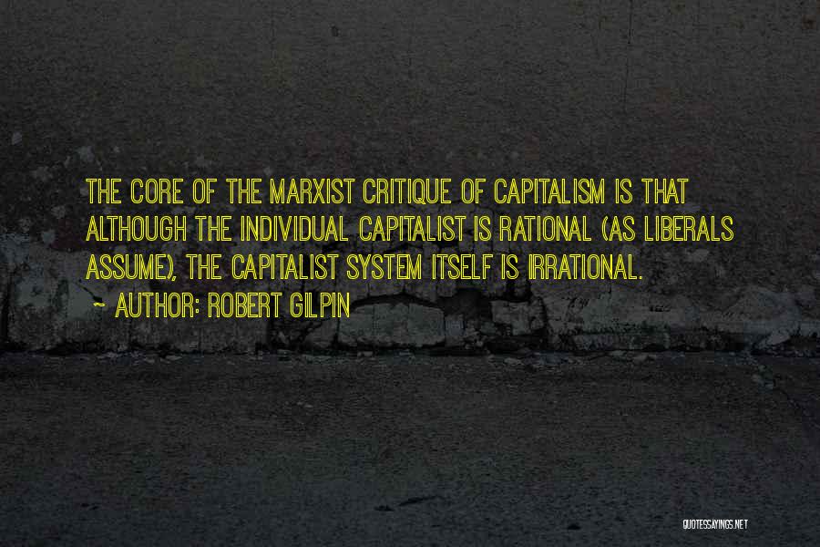 Robert Gilpin Quotes: The Core Of The Marxist Critique Of Capitalism Is That Although The Individual Capitalist Is Rational (as Liberals Assume), The