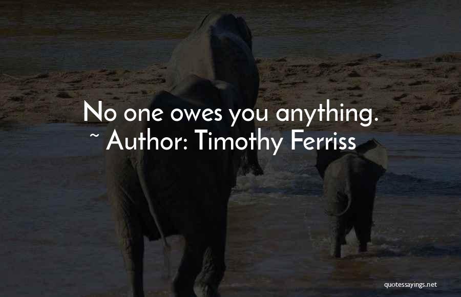 Timothy Ferriss Quotes: No One Owes You Anything.