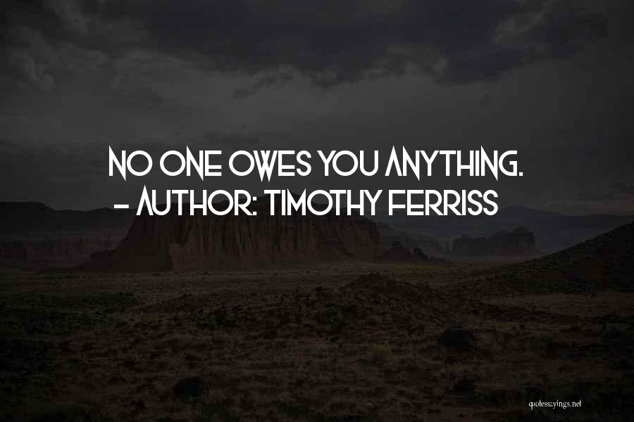 Timothy Ferriss Quotes: No One Owes You Anything.