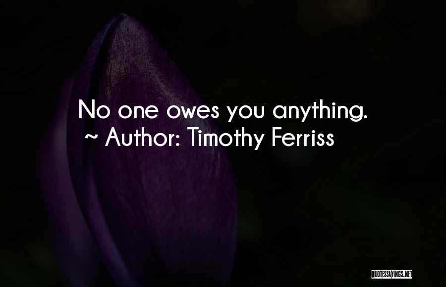 Timothy Ferriss Quotes: No One Owes You Anything.