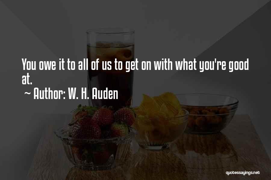W. H. Auden Quotes: You Owe It To All Of Us To Get On With What You're Good At.
