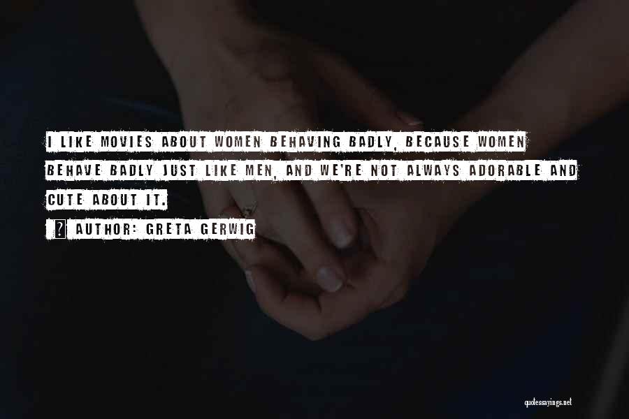 Greta Gerwig Quotes: I Like Movies About Women Behaving Badly, Because Women Behave Badly Just Like Men, And We're Not Always Adorable And