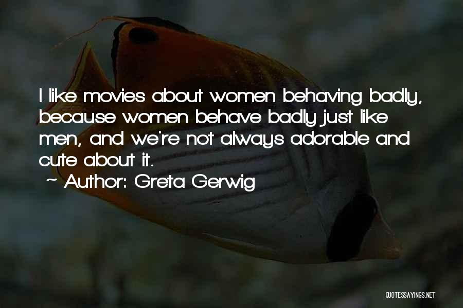 Greta Gerwig Quotes: I Like Movies About Women Behaving Badly, Because Women Behave Badly Just Like Men, And We're Not Always Adorable And