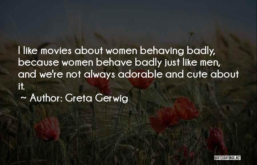 Greta Gerwig Quotes: I Like Movies About Women Behaving Badly, Because Women Behave Badly Just Like Men, And We're Not Always Adorable And