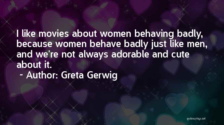 Greta Gerwig Quotes: I Like Movies About Women Behaving Badly, Because Women Behave Badly Just Like Men, And We're Not Always Adorable And