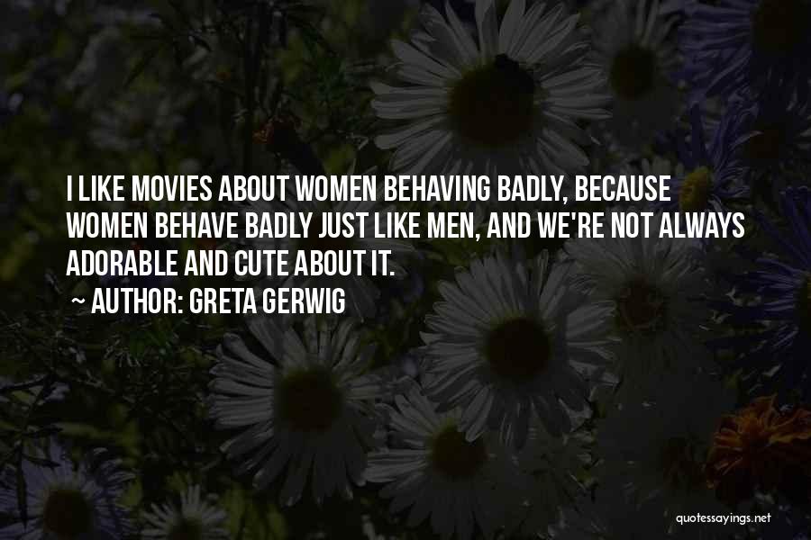 Greta Gerwig Quotes: I Like Movies About Women Behaving Badly, Because Women Behave Badly Just Like Men, And We're Not Always Adorable And