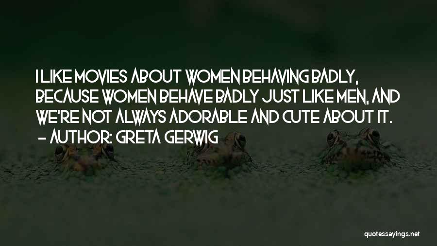 Greta Gerwig Quotes: I Like Movies About Women Behaving Badly, Because Women Behave Badly Just Like Men, And We're Not Always Adorable And