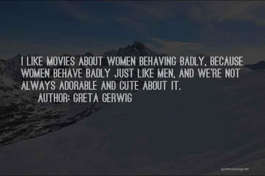 Greta Gerwig Quotes: I Like Movies About Women Behaving Badly, Because Women Behave Badly Just Like Men, And We're Not Always Adorable And