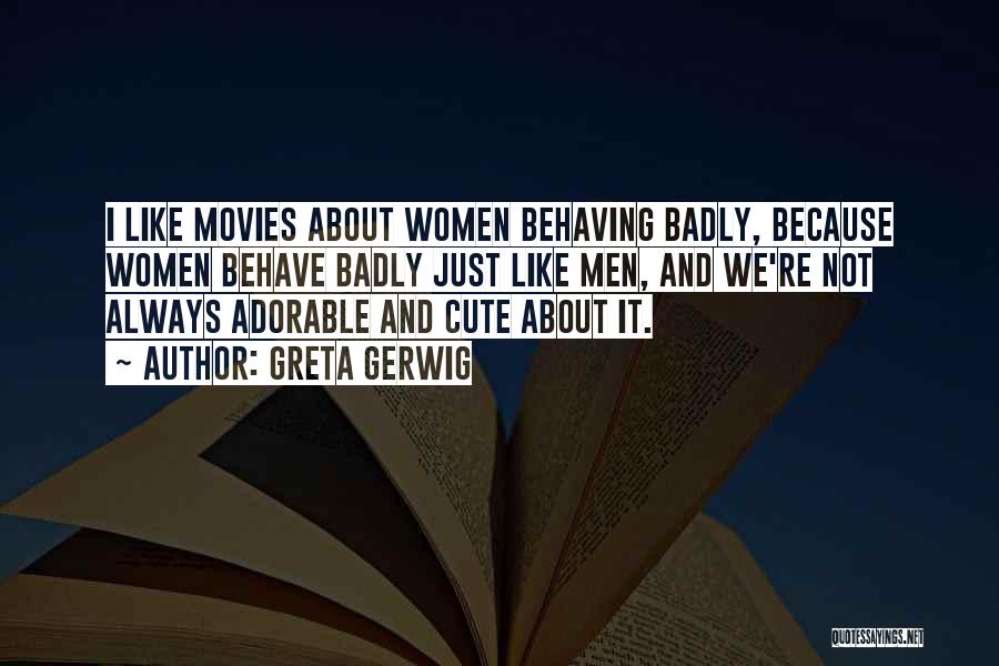 Greta Gerwig Quotes: I Like Movies About Women Behaving Badly, Because Women Behave Badly Just Like Men, And We're Not Always Adorable And