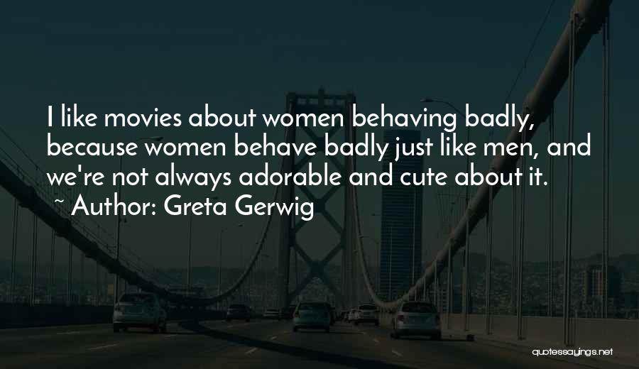 Greta Gerwig Quotes: I Like Movies About Women Behaving Badly, Because Women Behave Badly Just Like Men, And We're Not Always Adorable And
