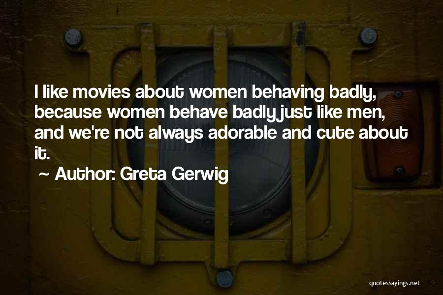Greta Gerwig Quotes: I Like Movies About Women Behaving Badly, Because Women Behave Badly Just Like Men, And We're Not Always Adorable And