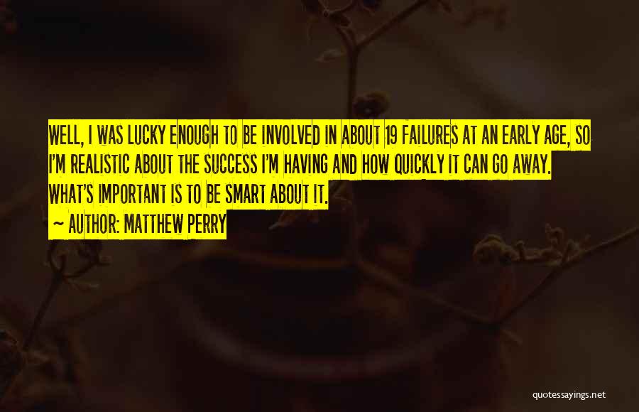 Matthew Perry Quotes: Well, I Was Lucky Enough To Be Involved In About 19 Failures At An Early Age, So I'm Realistic About