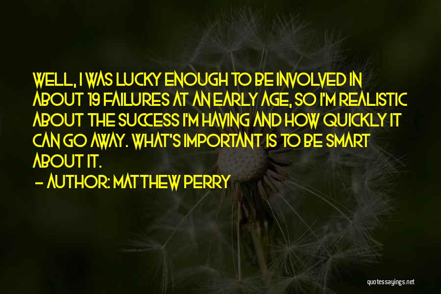 Matthew Perry Quotes: Well, I Was Lucky Enough To Be Involved In About 19 Failures At An Early Age, So I'm Realistic About