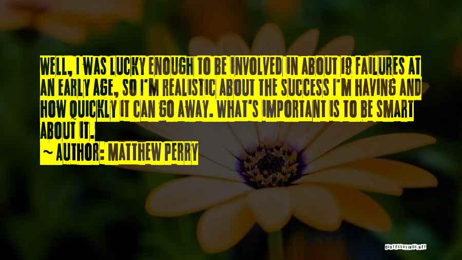Matthew Perry Quotes: Well, I Was Lucky Enough To Be Involved In About 19 Failures At An Early Age, So I'm Realistic About