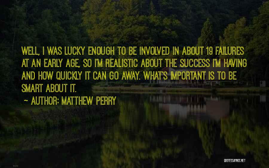 Matthew Perry Quotes: Well, I Was Lucky Enough To Be Involved In About 19 Failures At An Early Age, So I'm Realistic About