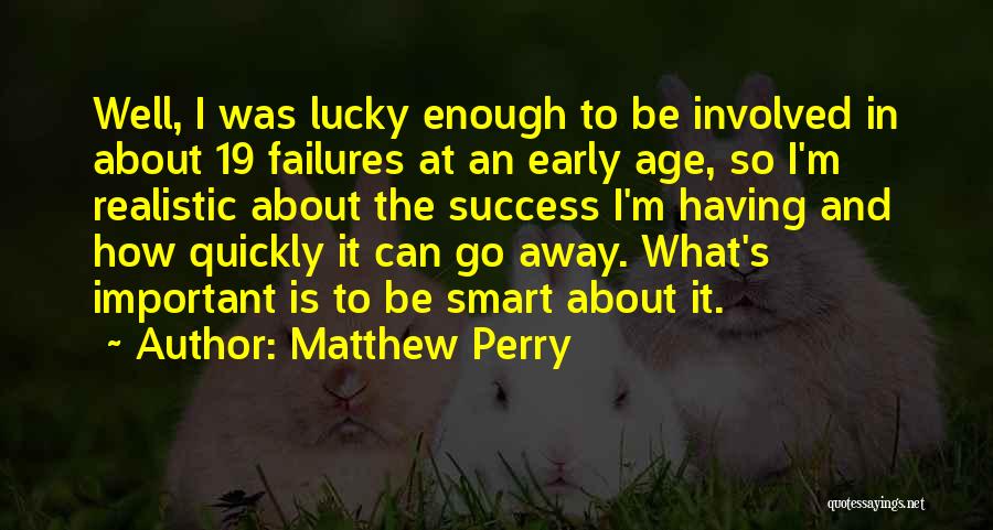Matthew Perry Quotes: Well, I Was Lucky Enough To Be Involved In About 19 Failures At An Early Age, So I'm Realistic About