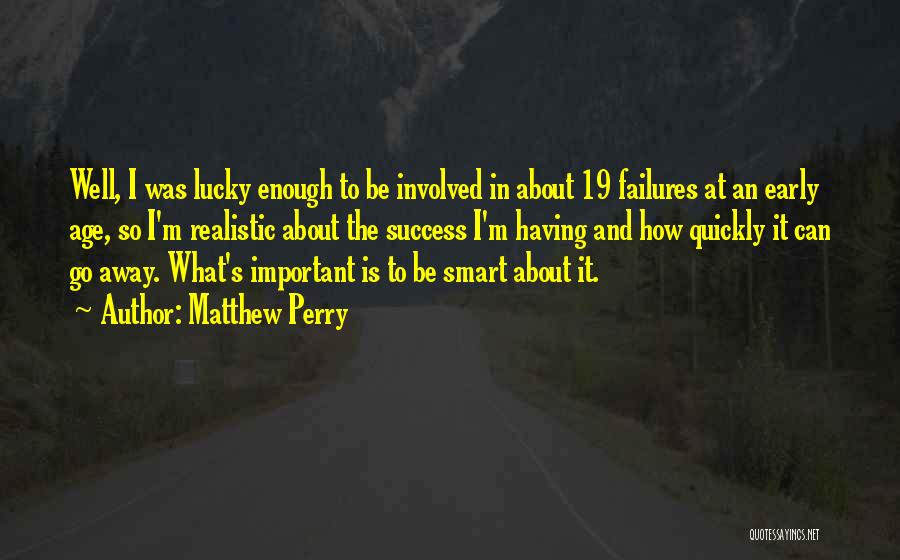 Matthew Perry Quotes: Well, I Was Lucky Enough To Be Involved In About 19 Failures At An Early Age, So I'm Realistic About