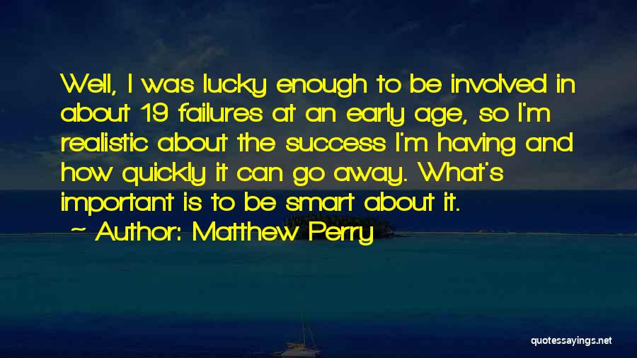 Matthew Perry Quotes: Well, I Was Lucky Enough To Be Involved In About 19 Failures At An Early Age, So I'm Realistic About