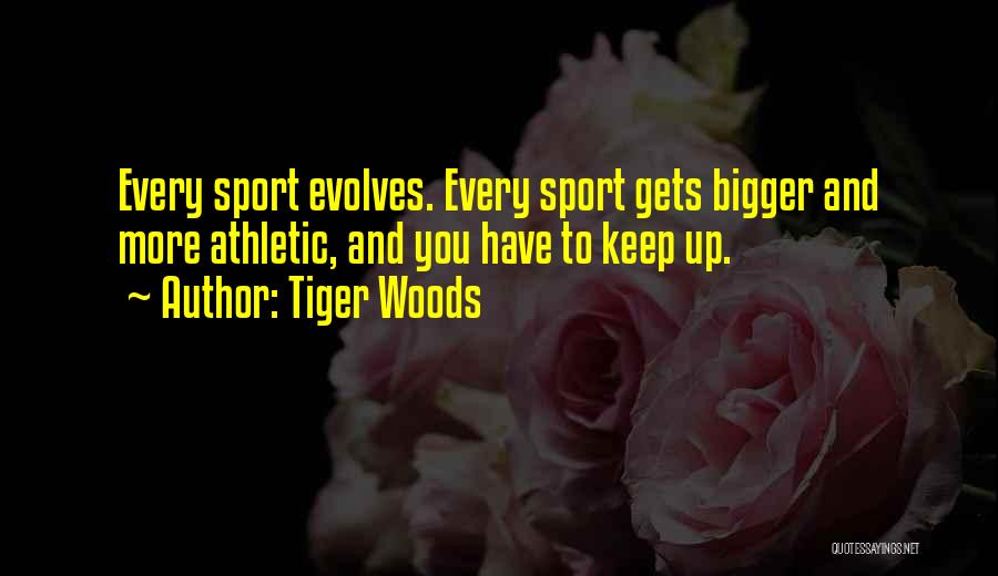 Tiger Woods Quotes: Every Sport Evolves. Every Sport Gets Bigger And More Athletic, And You Have To Keep Up.
