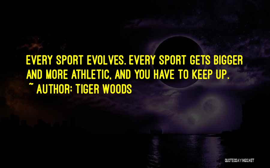 Tiger Woods Quotes: Every Sport Evolves. Every Sport Gets Bigger And More Athletic, And You Have To Keep Up.