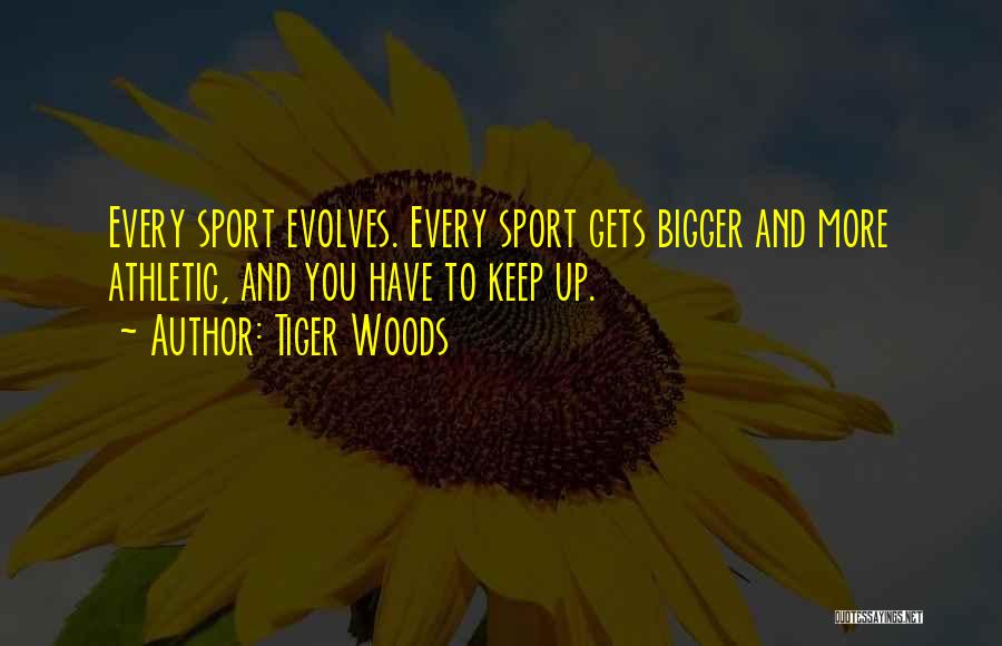 Tiger Woods Quotes: Every Sport Evolves. Every Sport Gets Bigger And More Athletic, And You Have To Keep Up.