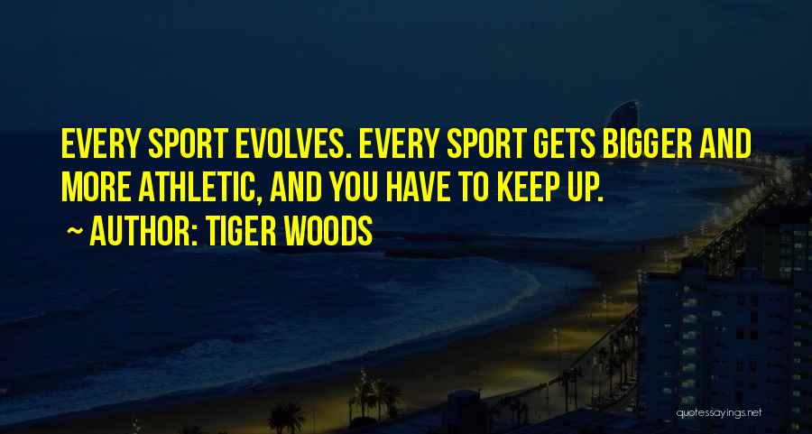 Tiger Woods Quotes: Every Sport Evolves. Every Sport Gets Bigger And More Athletic, And You Have To Keep Up.