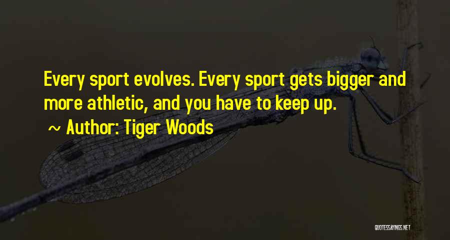 Tiger Woods Quotes: Every Sport Evolves. Every Sport Gets Bigger And More Athletic, And You Have To Keep Up.