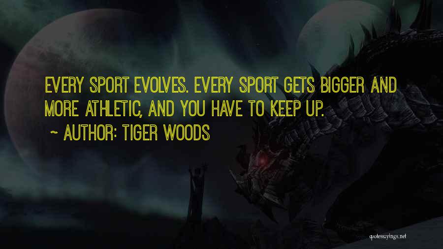 Tiger Woods Quotes: Every Sport Evolves. Every Sport Gets Bigger And More Athletic, And You Have To Keep Up.