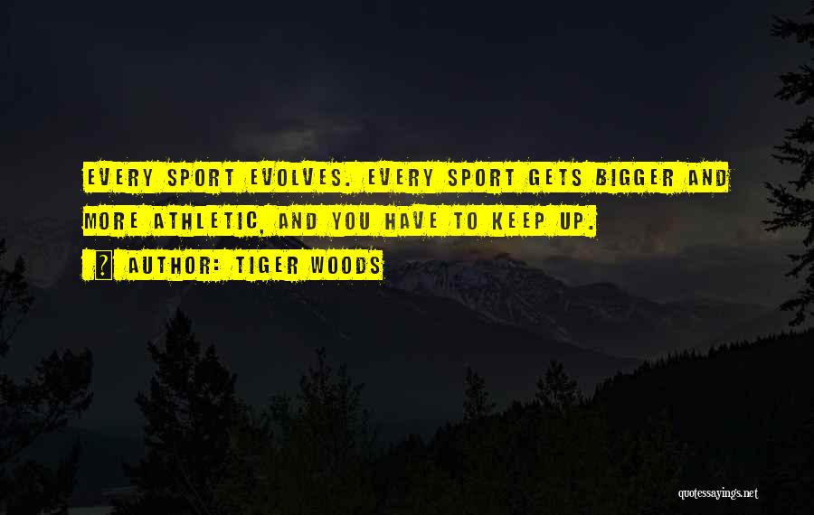 Tiger Woods Quotes: Every Sport Evolves. Every Sport Gets Bigger And More Athletic, And You Have To Keep Up.
