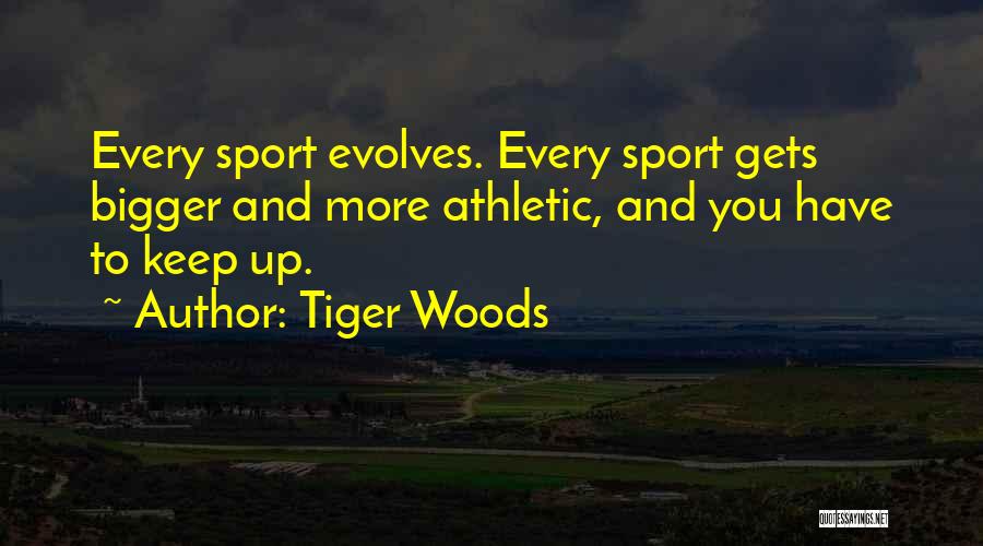 Tiger Woods Quotes: Every Sport Evolves. Every Sport Gets Bigger And More Athletic, And You Have To Keep Up.
