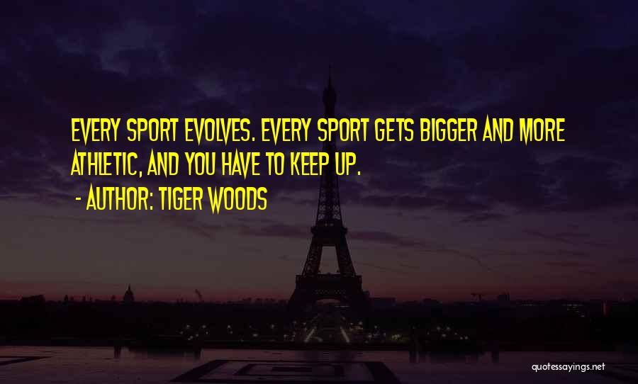 Tiger Woods Quotes: Every Sport Evolves. Every Sport Gets Bigger And More Athletic, And You Have To Keep Up.