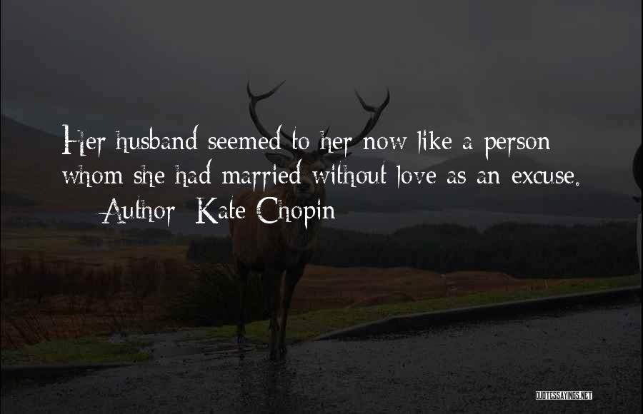 Kate Chopin Quotes: Her Husband Seemed To Her Now Like A Person Whom She Had Married Without Love As An Excuse.