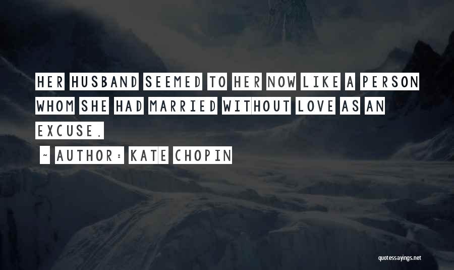Kate Chopin Quotes: Her Husband Seemed To Her Now Like A Person Whom She Had Married Without Love As An Excuse.
