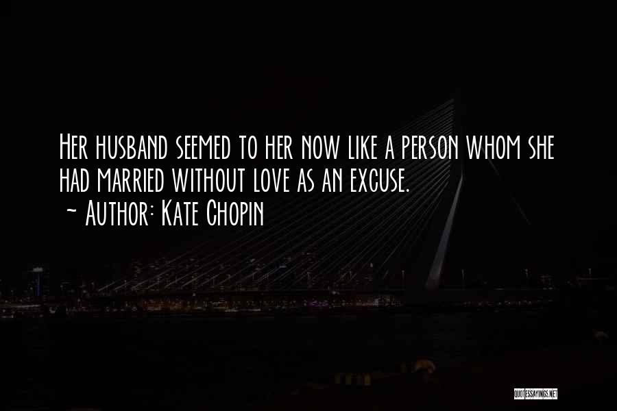 Kate Chopin Quotes: Her Husband Seemed To Her Now Like A Person Whom She Had Married Without Love As An Excuse.