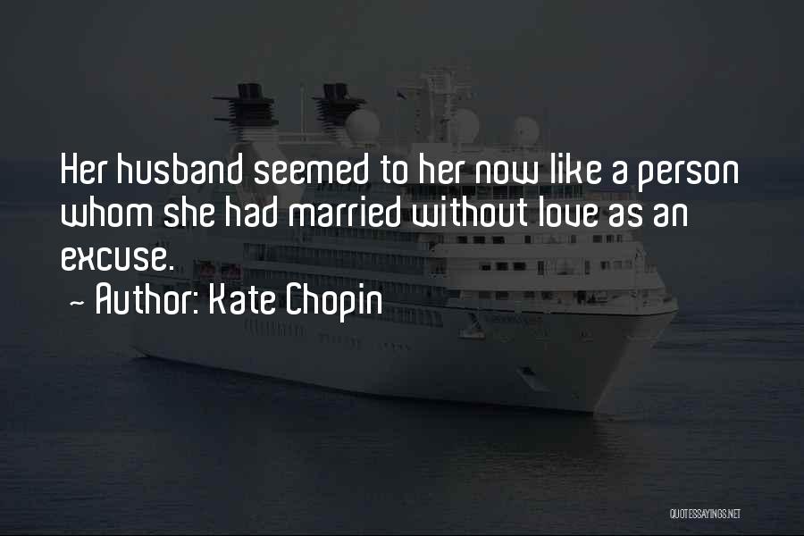 Kate Chopin Quotes: Her Husband Seemed To Her Now Like A Person Whom She Had Married Without Love As An Excuse.