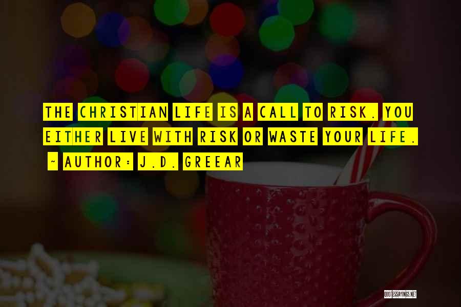 J.D. Greear Quotes: The Christian Life Is A Call To Risk. You Either Live With Risk Or Waste Your Life.