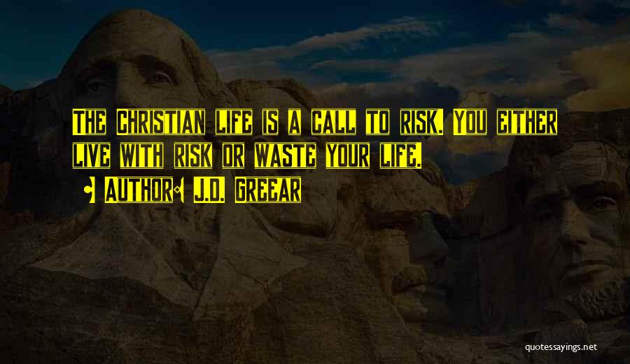 J.D. Greear Quotes: The Christian Life Is A Call To Risk. You Either Live With Risk Or Waste Your Life.