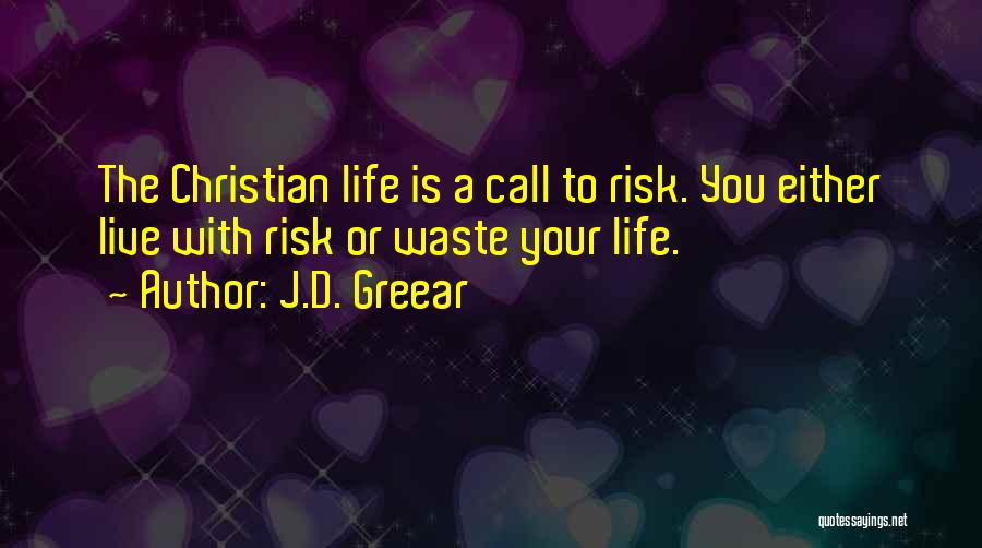 J.D. Greear Quotes: The Christian Life Is A Call To Risk. You Either Live With Risk Or Waste Your Life.